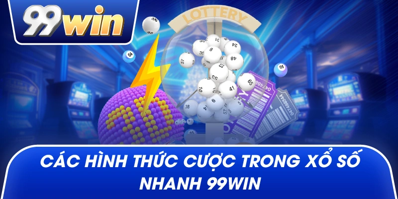 Các hình thức cược trong xổ số nhanh 99win