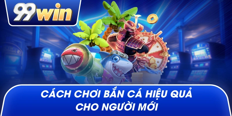Cách chơi bắn cá hiệu quả cho người mới