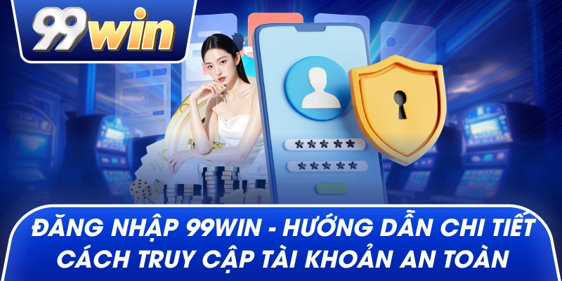 Đăng Nhập 99win – Hướng Dẫn Chi Tiết Cách Truy Cập Tài Khoản An Toàn