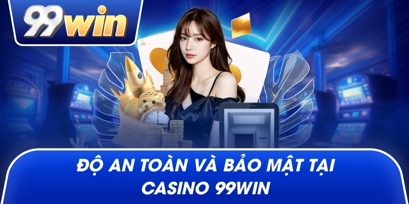 Độ an toàn và bảo mật tại Casino 99Win