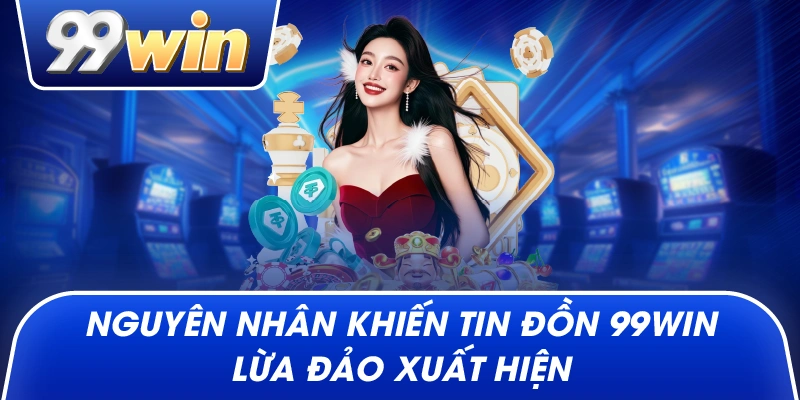Nguyên nhân khiến tin đồn 99win lừa đảo xuất hiện