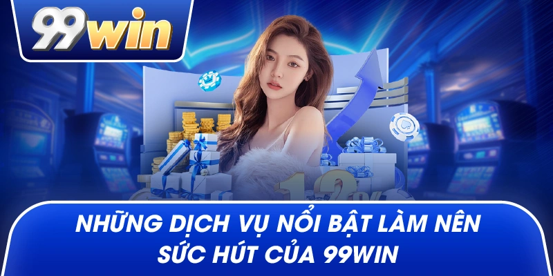 Những dịch vụ nổi bật làm nên sức hút của 99win