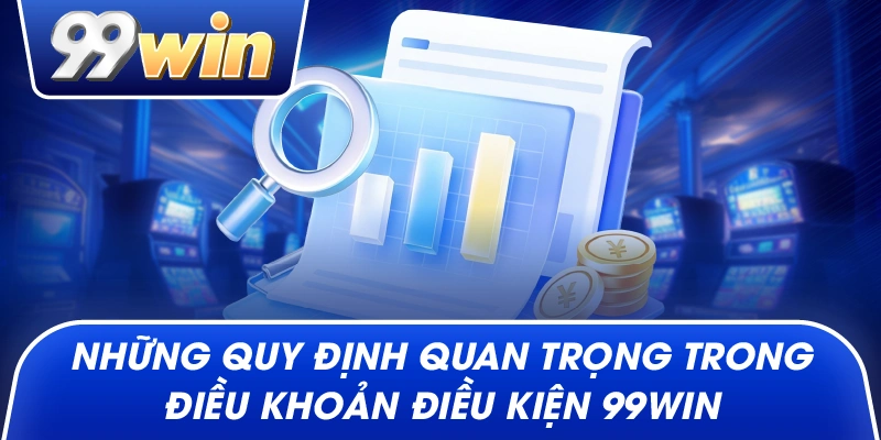 Những quy định quan trọng trong Điều khoản điều kiện 99win